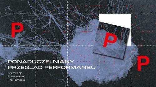 Ponaduczelniany Przegląd Performansu (PPP). Perforacje. Prowokacje. Proklamacje